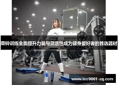 壶铃训练全面提升力量与灵活性成为健身爱好者的首选器材